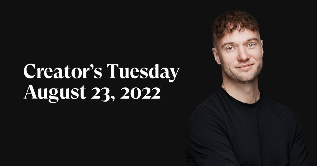 #6: Creator’s Tuesday — August 23, 2022