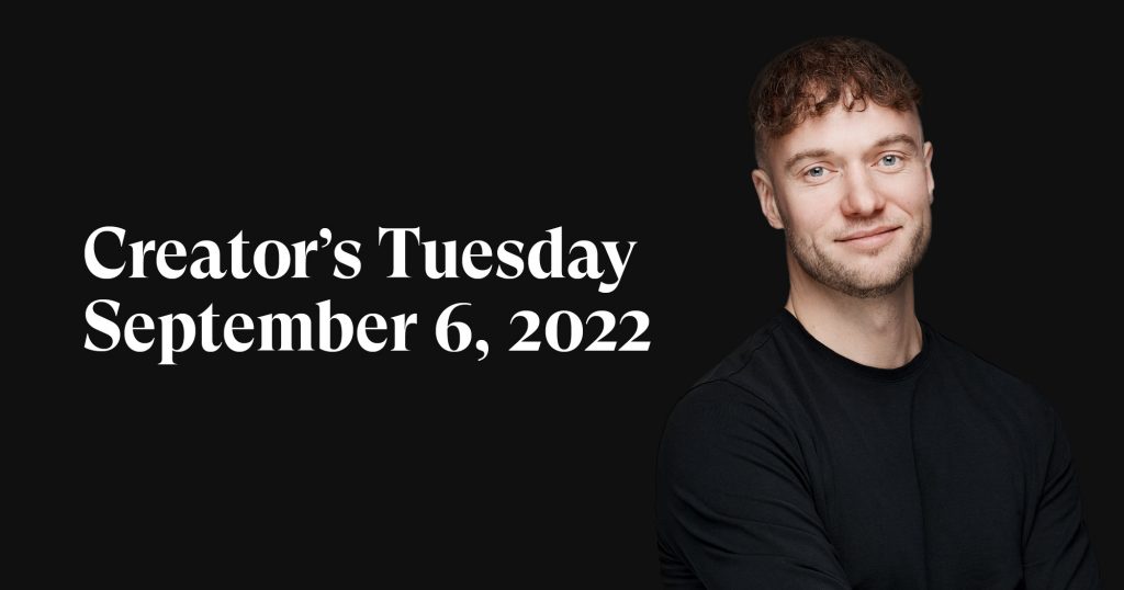 #8: Creator’s Tuesday — September 6, 2022